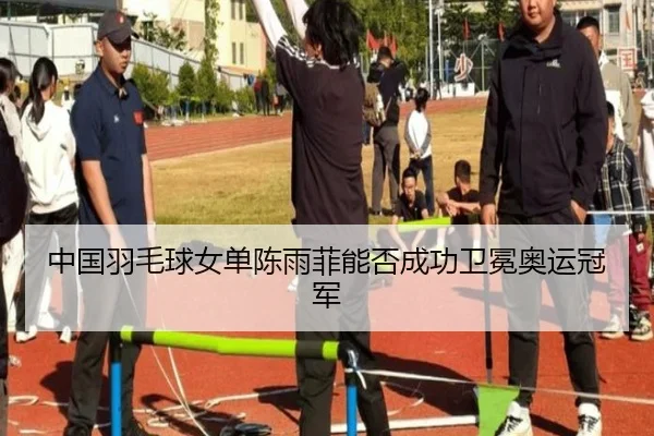 中国羽毛球女单陈雨菲能否成功卫冕奥运冠军